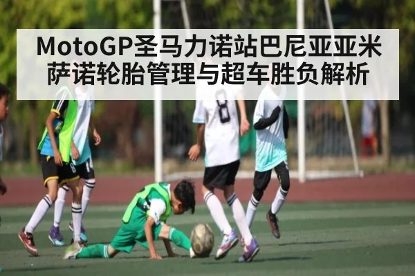 MotoGP圣马力诺站巴尼亚亚米萨诺轮胎管理与超车胜负解析